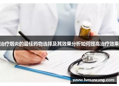 治疗烟炎的最佳药物选择及其效果分析如何提高治疗效果