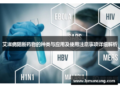 艾滋病阻断药物的种类与应用及使用注意事项详细解析