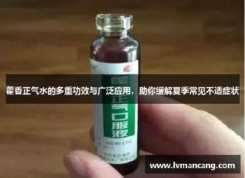 藿香正气水的多重功效与广泛应用，助你缓解夏季常见不适症状